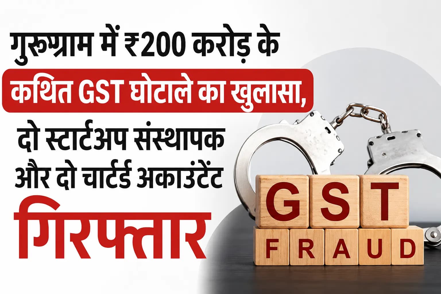 गुरुग्राम में ₹200 करोड़ के कथित GST घोटाले का खुलासा, दो स्टार्टअप संस्थापक और दो चार्टर्ड अकाउंटेंट गिरफ्तार