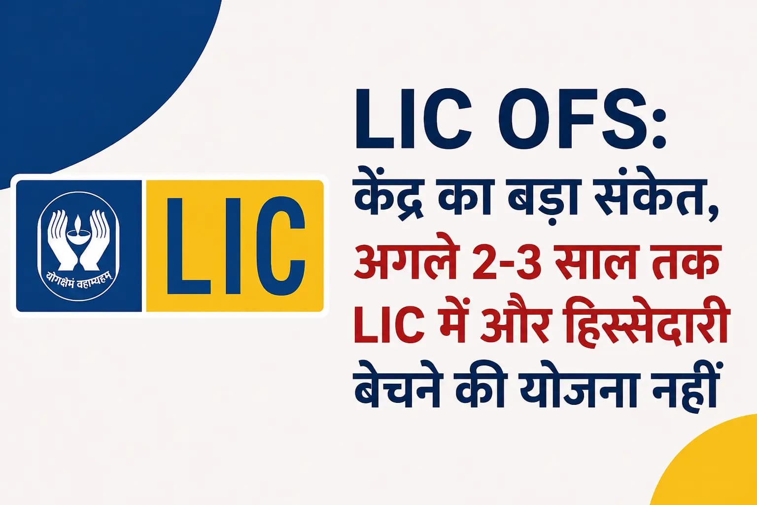 LIC OFS: केंद्र का बड़ा संकेत, अगले 2-3 साल तक LIC में और हिस्सेदारी बेचने की योजना नहीं