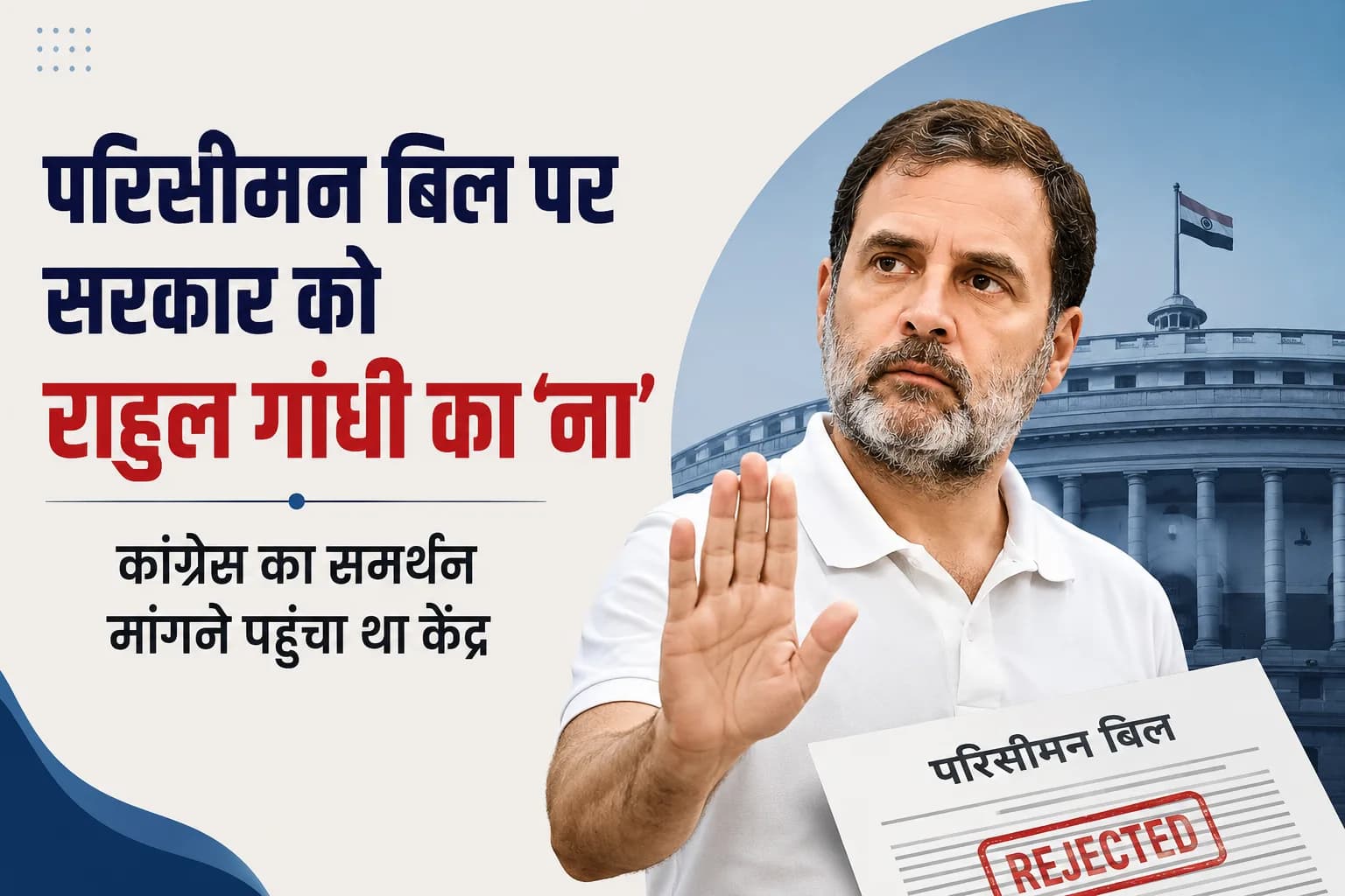 परिसीमन बिल पर सरकार को राहुल गांधी का ‘ना’, कांग्रेस का समर्थन मांगने पहुंचा था केंद्र