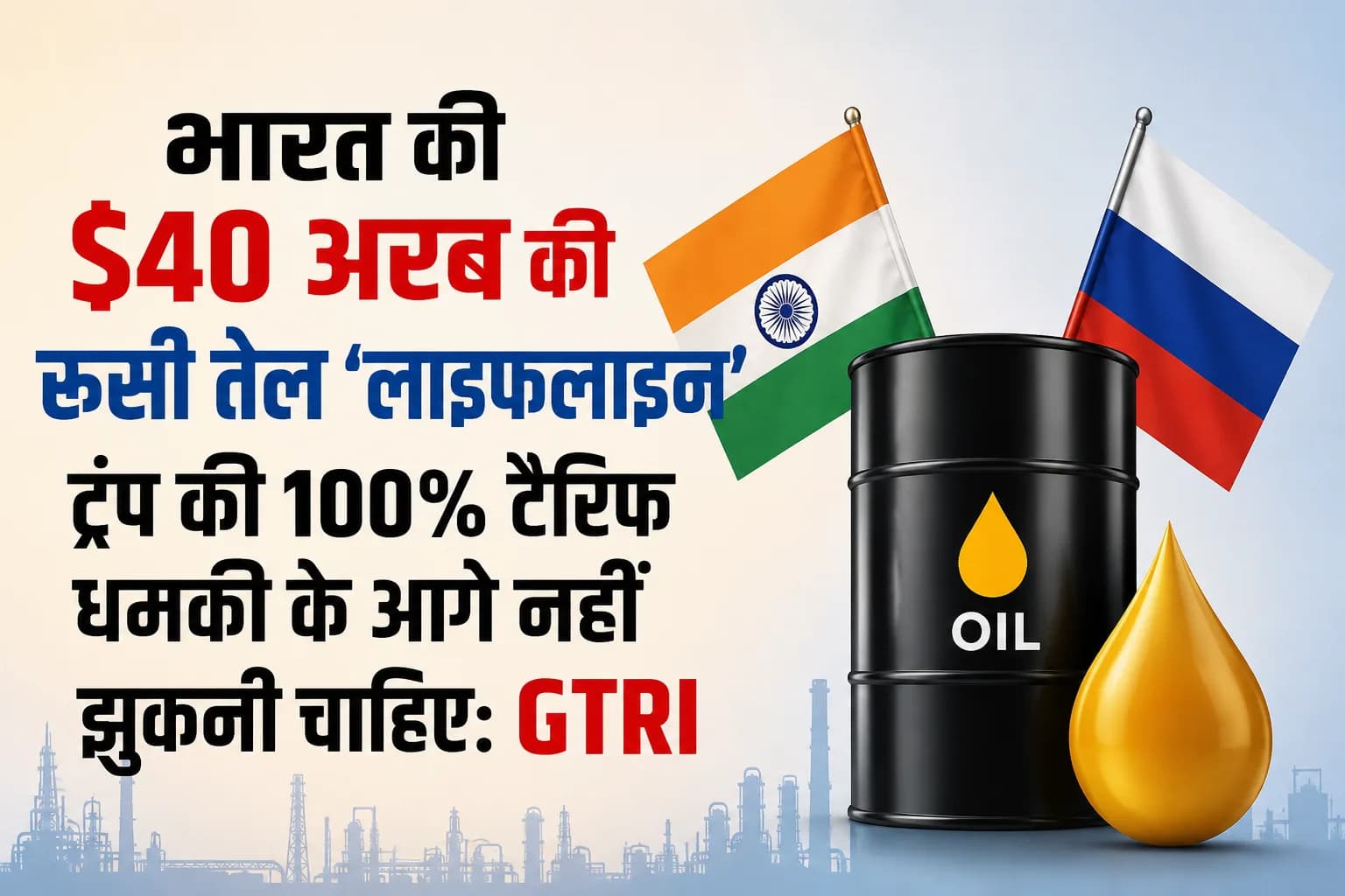 भारत की $40 अरब की रूसी तेल ‘लाइफलाइन’ ट्रंप की 100% टैरिफ धमकी के आगे नहीं झुकनी चाहिए: GTRI