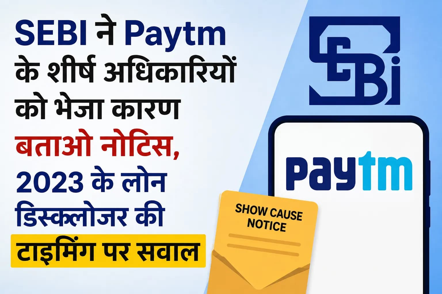 SEBI ने Paytm के शीर्ष अधिकारियों को भेजा कारण बताओ नोटिस, 2023 के लोन डिस्क्लोजर की टाइमिंग पर सवाल