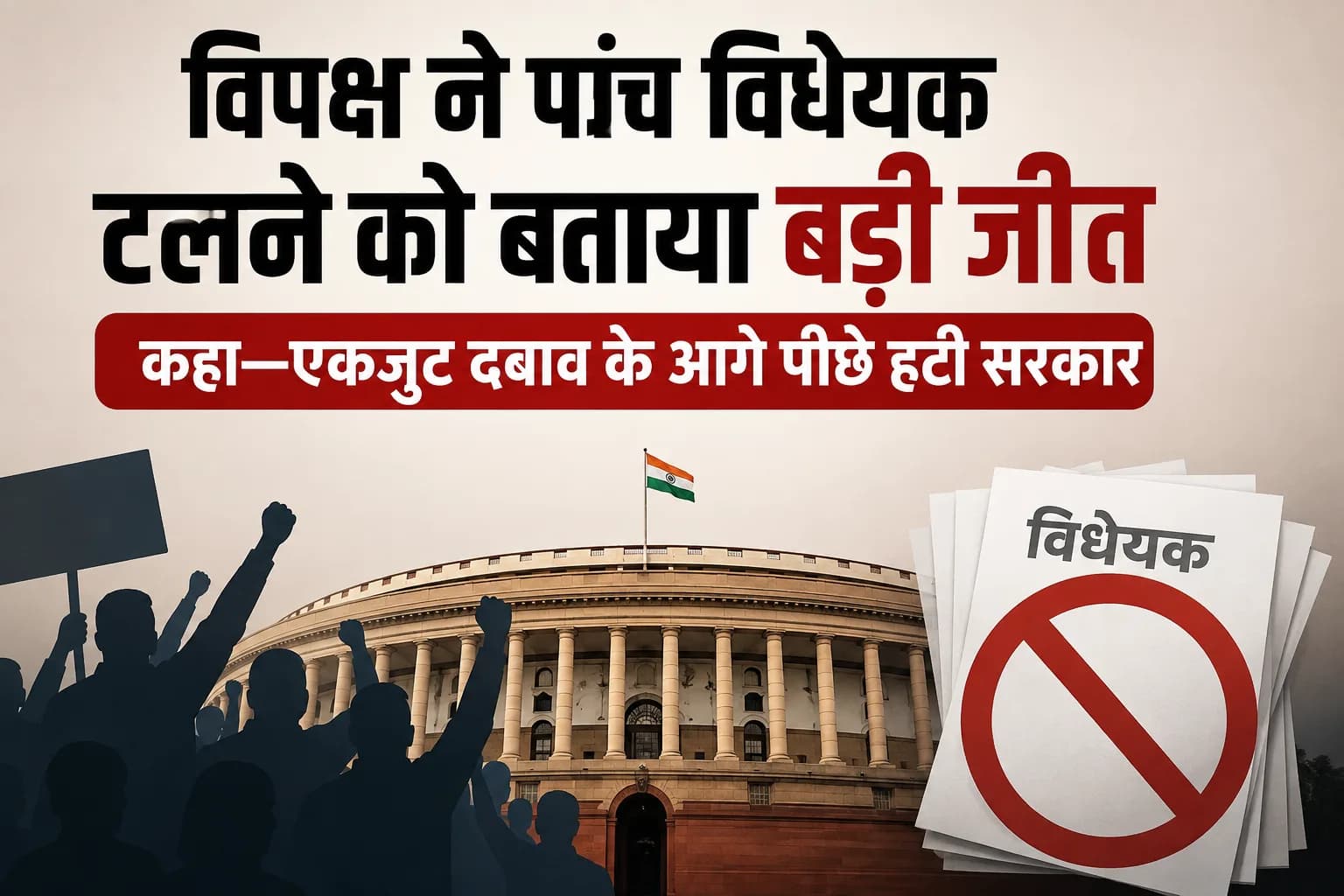 विपक्ष ने पांच विधेयक टलने को बताया बड़ी जीत, कहा—एकजुट दबाव के आगे पीछे हटी सरकार